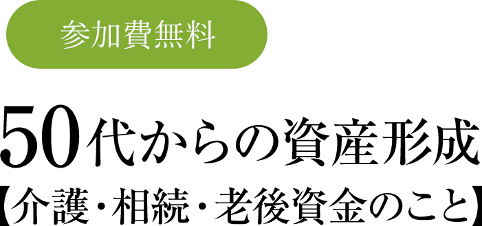 50代からの資産形成【介護・相続・老後資金のこと】